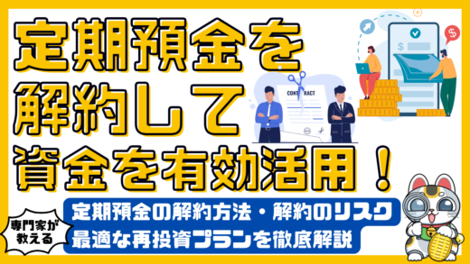 定期預金を解約して資金を有効活用！定期預金の解約方法・解約のリスク・最適な再投資プランを徹底解説