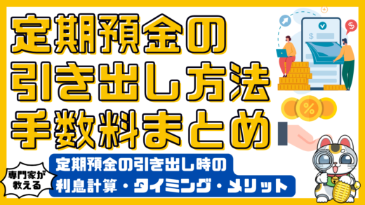 定期預金の引き出し方法と手数料まとめ：引き出し時の利息計算・タイミング・メリットも解説