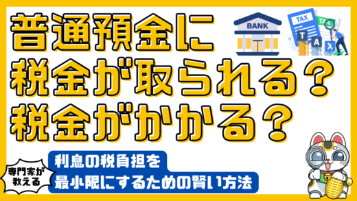 普通預金に税金が取られる？税金がかかる？利息の税負担を最小限にするための賢い方法